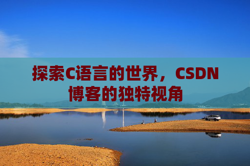 探索C语言的世界,CSDN博客的独特视角